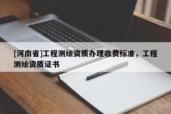 [河南省]工程测绘资质办理收费标准，工程测绘资质证书