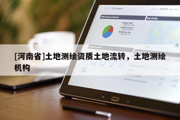 [河南省]土地测绘资质土地流转，土地测绘机构