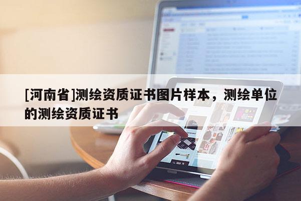 [河南省]测绘资质证书图片样本，测绘单位的测绘资质证书