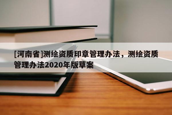 [河南省]测绘资质印章管理办法，测绘资质管理办法2020年版草案