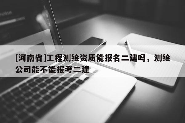[河南省]工程测绘资质能报名二建吗，测绘公司能不能报考二建