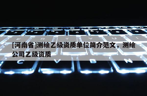 [河南省]测绘乙级资质单位简介范文，测绘公司乙级资质