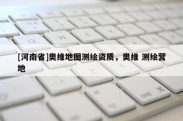 [河南省]奥维地图测绘资质，奥维 测绘营地