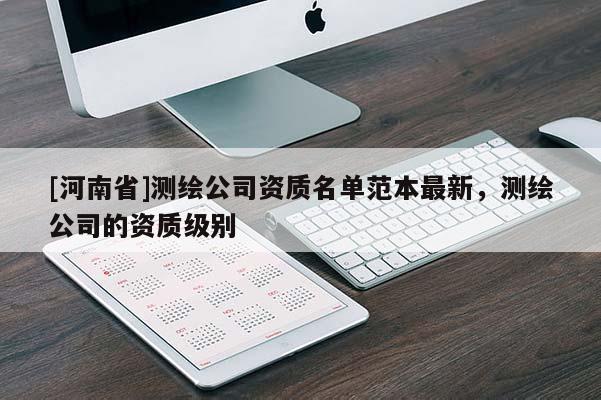 [河南省]测绘公司资质名单范本最新，测绘公司的资质级别
