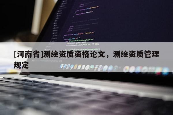 [河南省]测绘资质资格论文，测绘资质管理规定