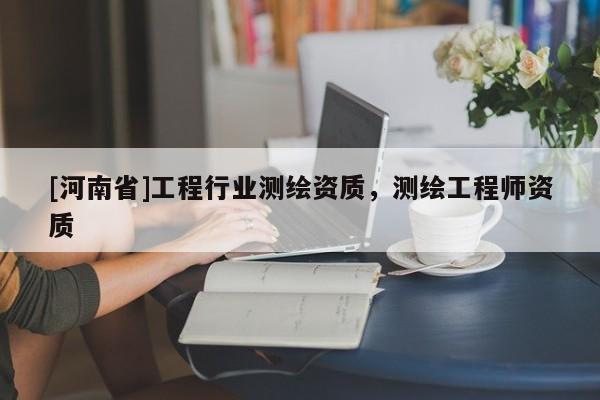 [河南省]工程行业测绘资质，测绘工程师资质