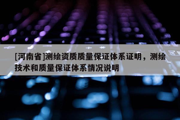 [河南省]测绘资质质量保证体系证明，测绘技术和质量保证体系情况说明