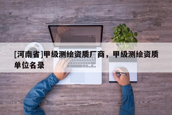 [河南省]甲级测绘资质厂商，甲级测绘资质单位名录