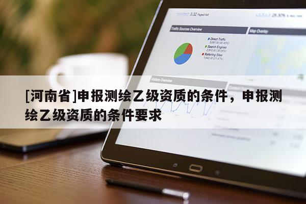 [河南省]申报测绘乙级资质的条件，申报测绘乙级资质的条件要求