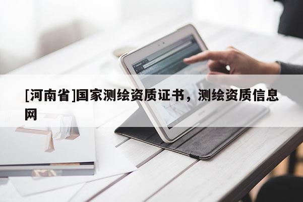 [河南省]国家测绘资质证书，测绘资质信息网