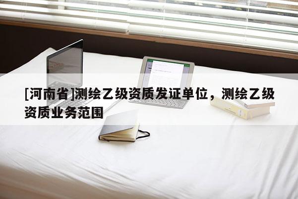 [河南省]测绘乙级资质发证单位，测绘乙级资质业务范围