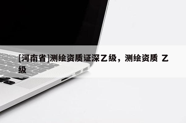 [河南省]测绘资质证深乙级，测绘资质 乙级