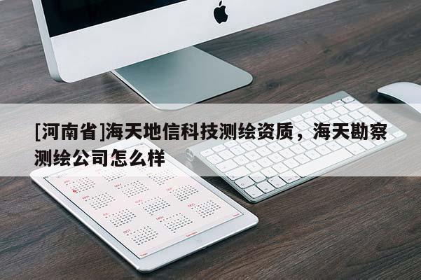 [河南省]海天地信科技测绘资质，海天勘察测绘公司怎么样
