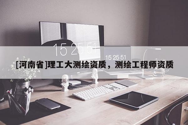 [河南省]理工大测绘资质，测绘工程师资质