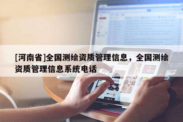 [河南省]全国测绘资质管理信息，全国测绘资质管理信息系统电话
