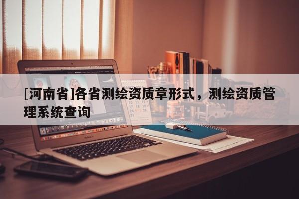 [河南省]各省测绘资质章形式，测绘资质管理系统查询