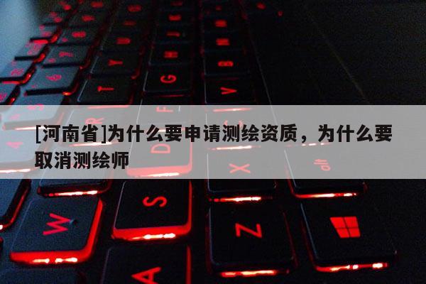 [河南省]为什么要申请测绘资质，为什么要取消测绘师