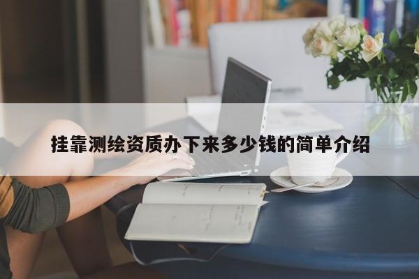  *** 测绘资质办下来多少钱的简单介绍