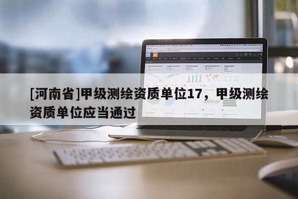 [河南省]甲级测绘资质单位17，甲级测绘资质单位应当通过