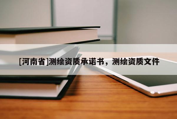 [河南省]测绘资质承诺书，测绘资质文件