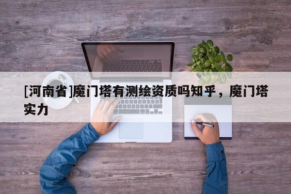 [河南省]魔门塔有测绘资质吗知乎，魔门塔实力