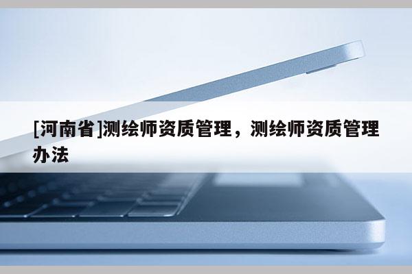 [河南省]测绘师资质管理，测绘师资质管理办法
