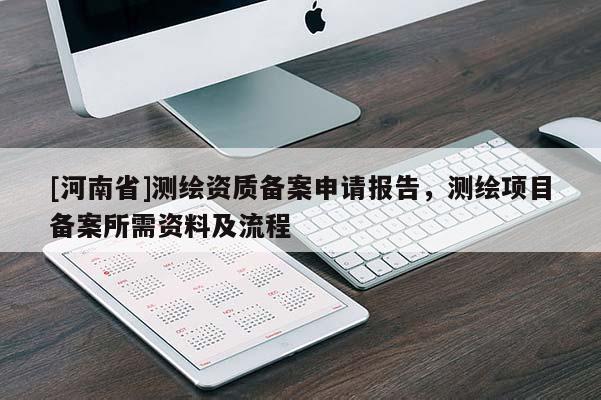 [河南省]测绘资质备案申请报告，测绘项目备案所需资料及流程