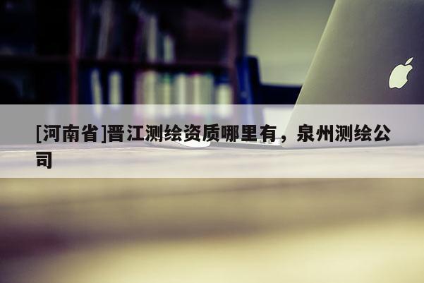 [河南省]晋江测绘资质哪里有，泉州测绘公司