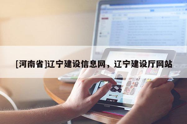 [河南省]辽宁建设信息网，辽宁建设厅网站
